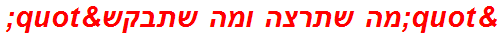 "מה שתרצה ומה שתבקש"