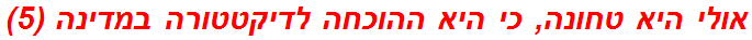 אולי היא טחונה, כי היא ההוכחה לדיקטטורה במדינה (5)