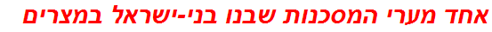 אחד מערי המסכנות שבנו בני-ישראל במצרים