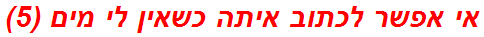 אי אפשר לכתוב איתה כשאין לי מים (5)