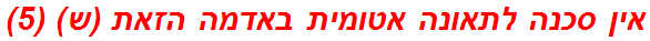 אין סכנה לתאונה אטומית באדמה הזאת (ש) (5)