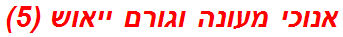 אנוכי מעונה וגורם ייאוש (5)