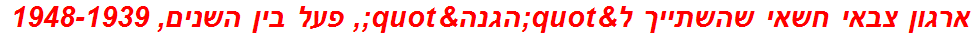 ארגון צבאי חשאי שהשתייך ל"הגנה", פעל בין השנים, 1948-1939