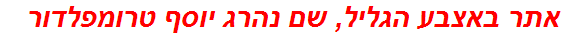 אתר באצבע הגליל, שם נהרג יוסף טרומפלדור