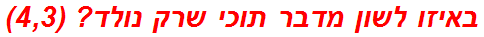 באיזו לשון מדבר תוכי שרק נולד? (4,3)
