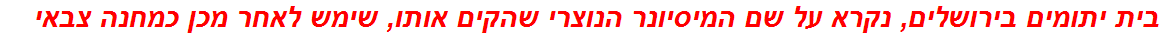 בית יתומים בירושלים, נקרא על שם המיסיונר הנוצרי שהקים אותו, שימש לאחר מכן כמחנה צבאי