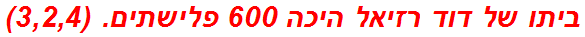 ביתו של דוד רזיאל היכה 600 פלישתים. (3,2,4)