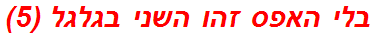 בלי האפס זהו השני בגלגל (5)