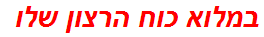 במלוא כוח הרצון שלו