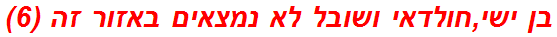 בן ישי,חולדאי ושובל לא נמצאים באזור זה (6)
