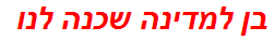 בן למדינה שכנה לנו