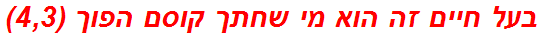 בעל חיים זה הוא מי שחתך קוסם הפוך (4,3)