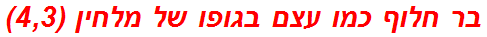 בר חלוף כמו עצם בגופו של מלחין (4,3)
