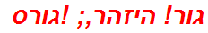 גור! היזהר,; !גורס