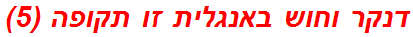 דנקר וחוש באנגלית זו תקופה (5)
