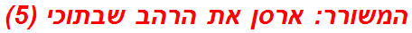 המשורר: ארסן את הרהב שבתוכי (5)