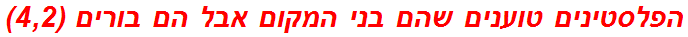 הפלסטינים טוענים שהם בני המקום אבל הם בורים (4,2)