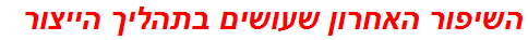 השיפור האחרון שעושים בתהליך הייצור