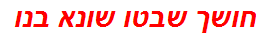 חושך שבטו שונא בנו