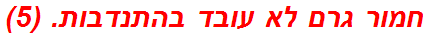 חמור גרם לא עובד בהתנדבות. (5)