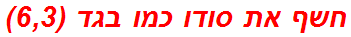 חשף את סודו כמו בגד (6,3)