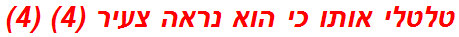 טלטלי אותו כי הוא נראה צעיר (4) (4)