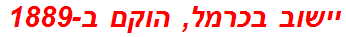 יישוב בכרמל, הוקם ב-1889