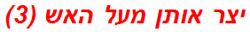יצר אותן מעל האש (3)