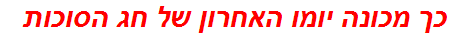 כך מכונה יומו האחרון של חג הסוכות