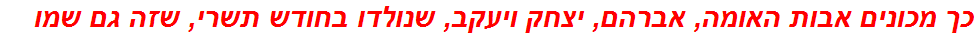 כך מכונים אבות האומה, אברהם, יצחק ויעקב, שנולדו בחודש תשרי, שזה גם שמו