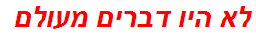 לא היו דברים מעולם