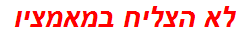 לא הצליח במאמציו