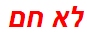 לא חם