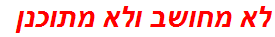 לא מחושב ולא מתוכנן