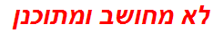 לא מחושב ומתוכנן