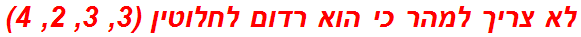 לא צריך למהר כי הוא רדום לחלוטין (3, 3, 2, 4)