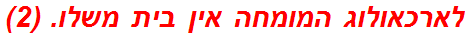 לארכאולוג המומחה אין בית משלו. (2)