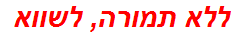 ללא תמורה, לשווא