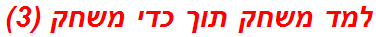 למד משחק תוך כדי משחק (3)