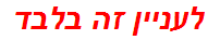 לעניין זה בלבד