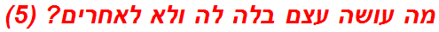 מה עושה עצם בלה לה ולא לאחרים? (5)