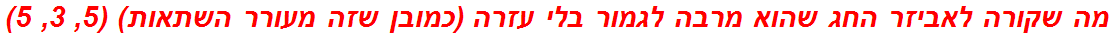 מה שקורה לאביזר החג שהוא מרבה לגמור בלי עזרה (כמובן שזה מעורר השתאות) (5, 3, 5)