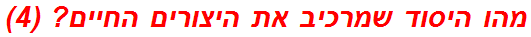 מהו היסוד שמרכיב את היצורים החיים? (4)