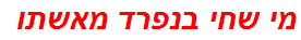 מי שחי בנפרד מאשתו