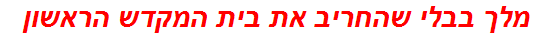 מלך בבלי שהחריב את בית המקדש הראשון