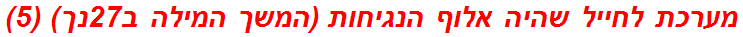 מערכת לחייל שהיה אלוף הנגיחות (המשך המילה ב27נך) (5)