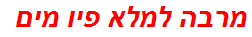 מרבה למלא פיו מים
