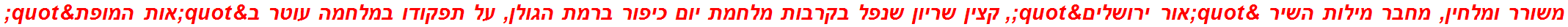 משורר ומלחין, מחבר מילות השיר "אור ירושלים", קצין שריון שנפל בקרבות מלחמת יום כיפור ברמת הגולן, על תפקודו במלחמה עוטר ב"אות המופת"