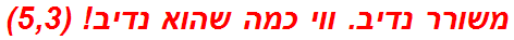 משורר נדיב. ווי כמה שהוא נדיב! (5,3)