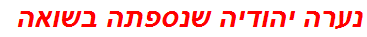 נערה יהודיה שנספתה בשואה